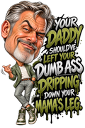 Daddy Should’ve Let Your Dumb Ass Drip T-Shirt | Badly Behaved