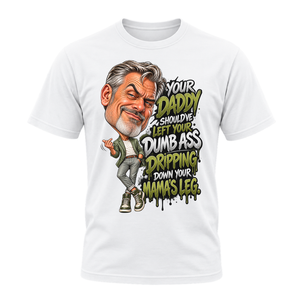 Daddy Should’ve Let Your Dumb Ass Drip T-Shirt | Badly Behaved